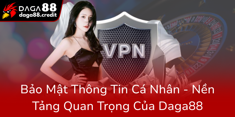 Bao Mat Thong Tin Ca Nhan Nen Tang Quan Trong Cua Daga880