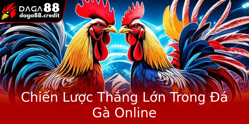 Chiến Lược Thắng Lớn Trong Đá Gà Online