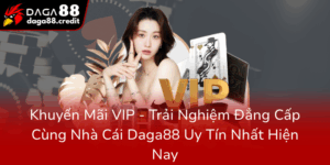 Khuyen Mai Vip Trai Nghiem Dang Cap Cung Nha Cai Daga88 Uy Tin Nhat Hien Nay0